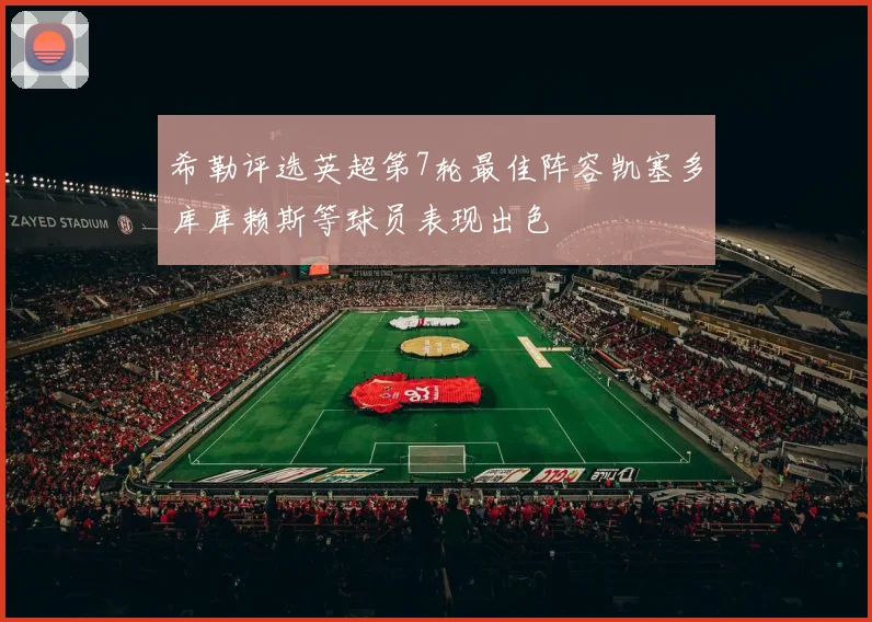 希勒评选英超第7轮最佳阵容凯塞多库库赖斯等球员表现出色