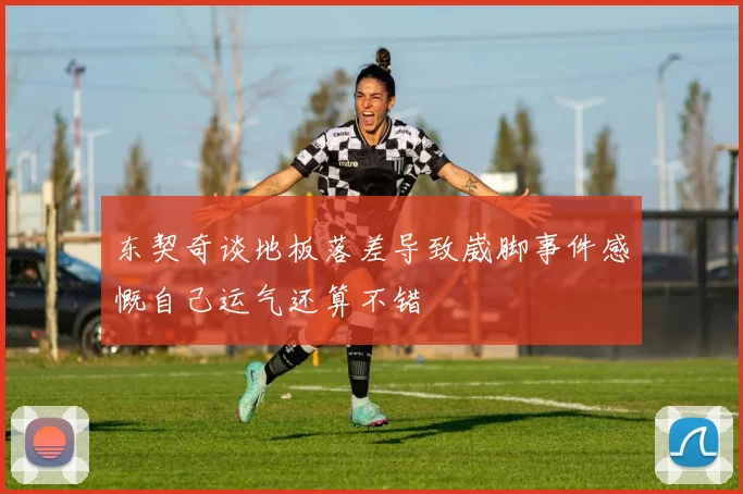 东契奇谈地板落差导致崴脚事件感慨自己运气还算不错