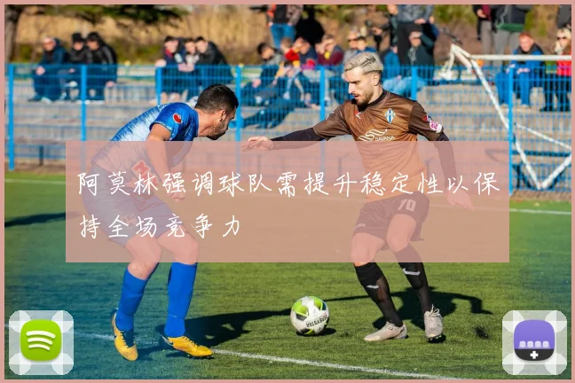 阿莫林强调球队需提升稳定性以保持全场竞争力
