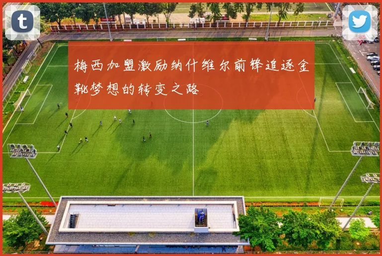 梅西加盟激励纳什维尔前锋追逐金靴梦想的转变之路