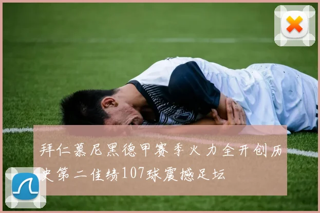 拜仁慕尼黑德甲赛季火力全开创历史第二佳绩107球震撼足坛