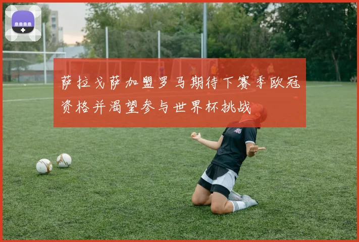 萨拉戈萨加盟罗马期待下赛季欧冠资格并渴望参与世界杯挑战