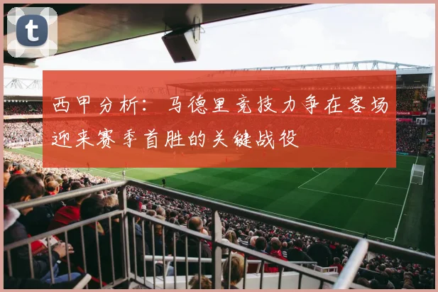 西甲分析：马德里竞技力争在客场迎来赛季首胜的关键战役
