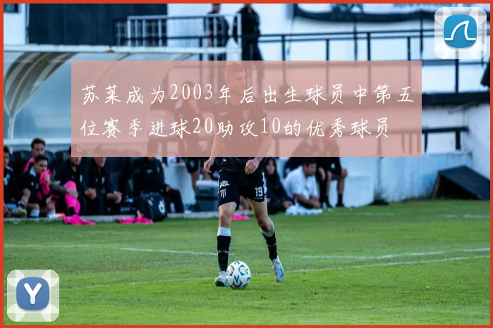 苏莱成为2003年后出生球员中第五位赛季进球20助攻10的优秀球员