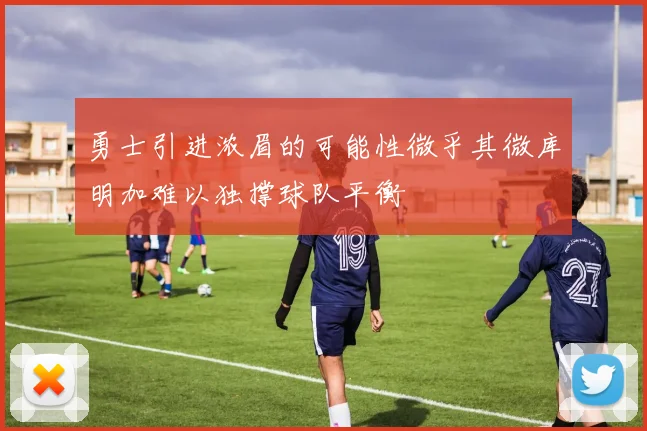 勇士引进浓眉的可能性微乎其微库明加难以独撑球队平衡