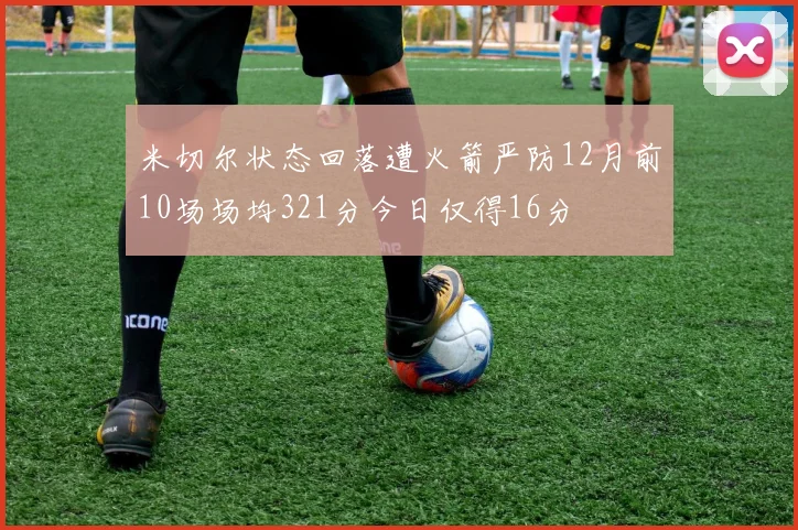 米切尔状态回落遭火箭严防12月前10场场均321分今日仅得16分