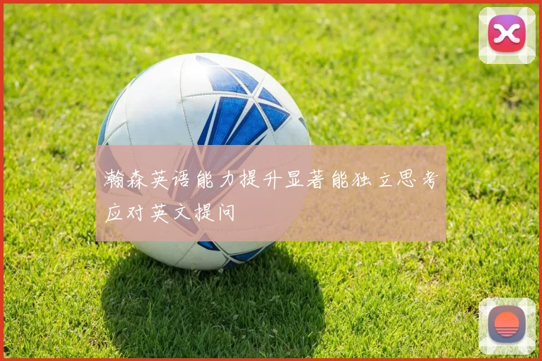 瀚森英语能力提升显著能独立思考应对英文提问