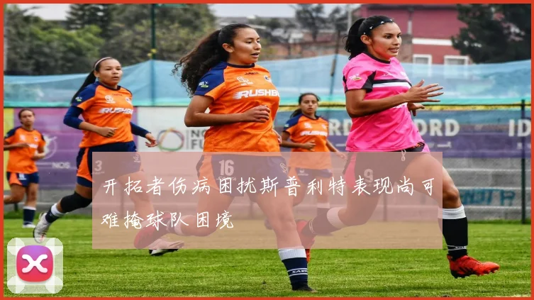 开拓者伤病困扰斯普利特表现尚可难掩球队困境