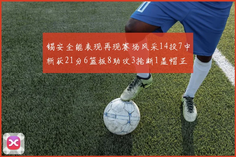 锡安全能表现再现赛场风采14投7中斩获21分6篮板8助攻3抢断1盖帽正负值24领衔全场