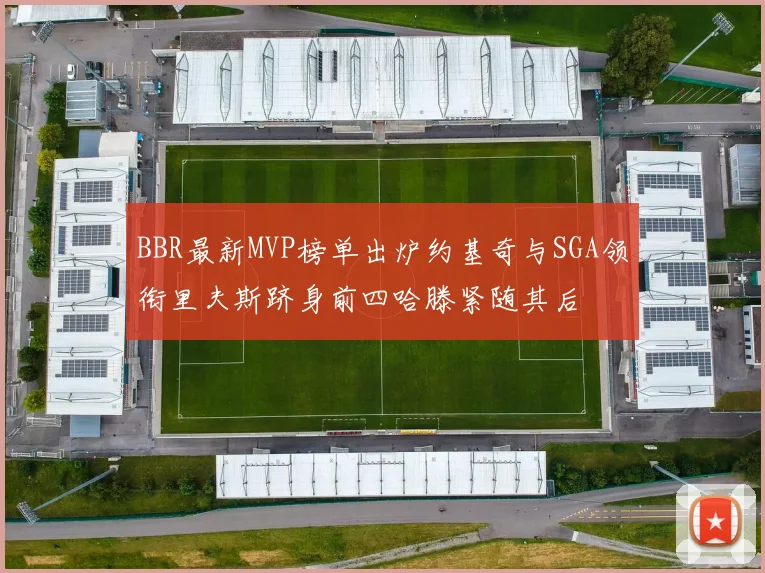 BBR最新MVP榜单出炉约基奇与SGA领衔里夫斯跻身前四哈滕紧随其后
