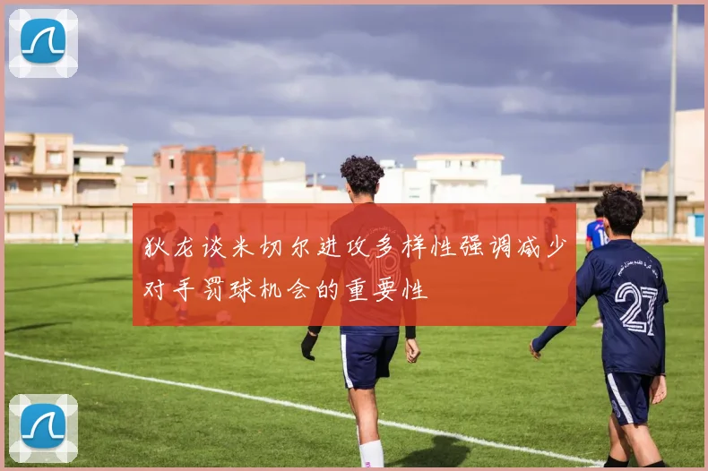 狄龙谈米切尔进攻多样性强调减少对手罚球机会的重要性