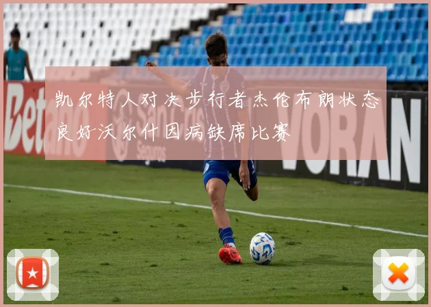凯尔特人对决步行者杰伦布朗状态良好沃尔什因病缺席比赛
